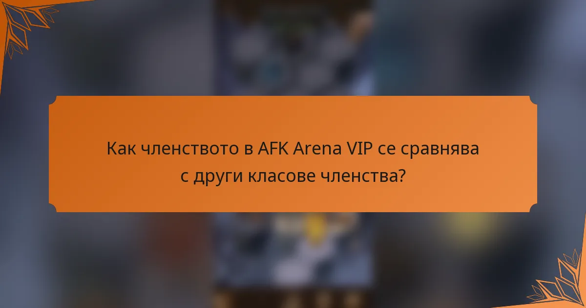 Как членството в AFK Arena VIP се сравнява с други класове членства?