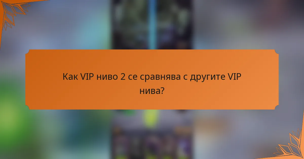Как VIP ниво 2 се сравнява с другите VIP нива?
