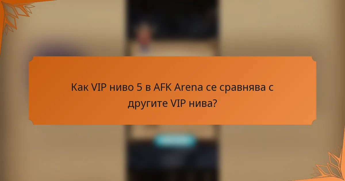 Как VIP ниво 5 в AFK Arena се сравнява с другите VIP нива?