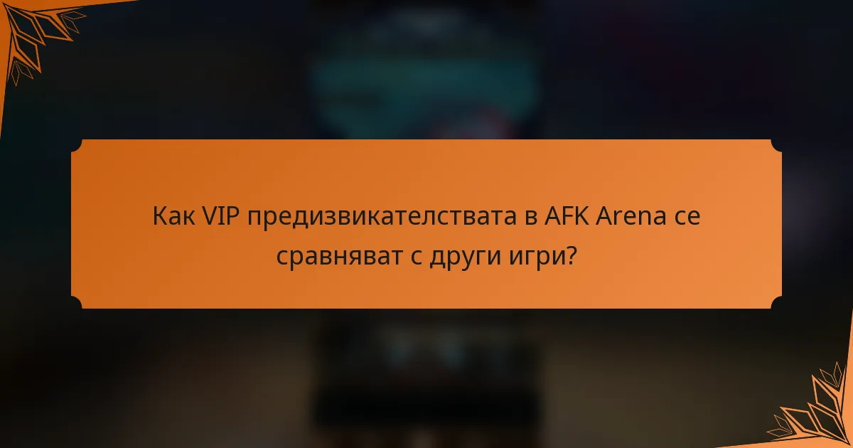 Как VIP предизвикателствата в AFK Arena се сравняват с други игри?