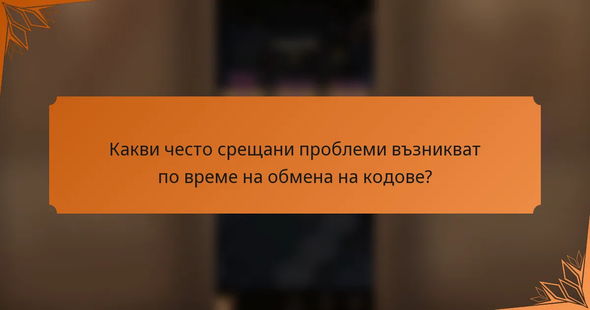 Какви често срещани проблеми възникват по време на обмена на кодове?