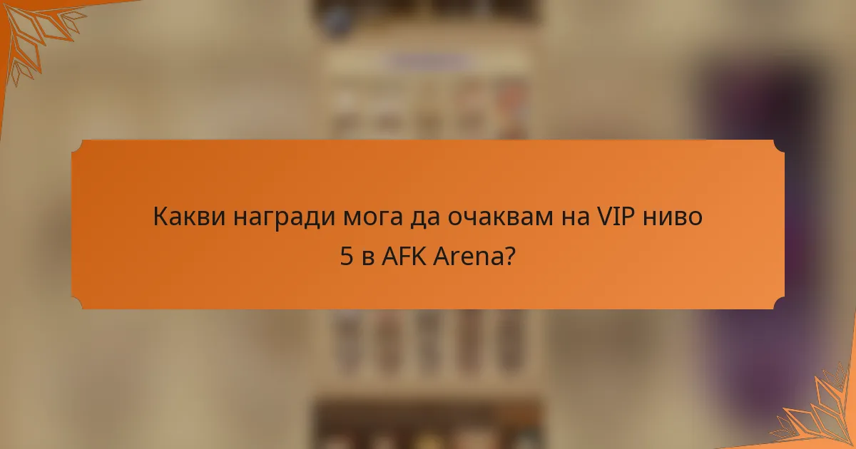 Какви награди мога да очаквам на VIP ниво 5 в AFK Arena?