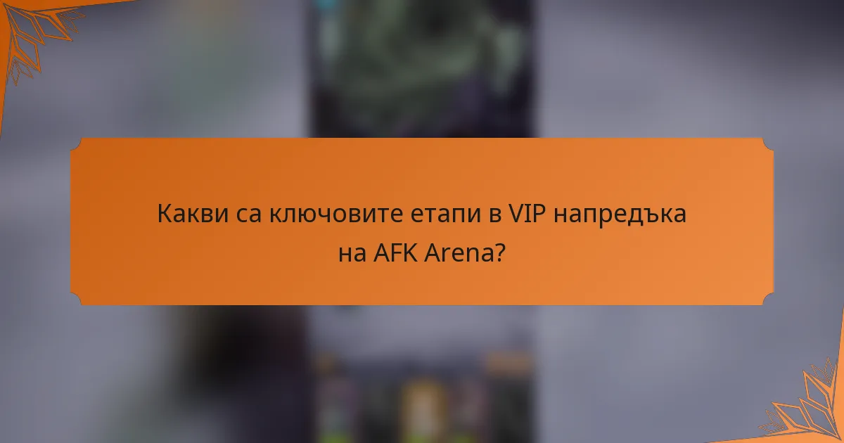 Какви са ключовите етапи в VIP напредъка на AFK Arena?