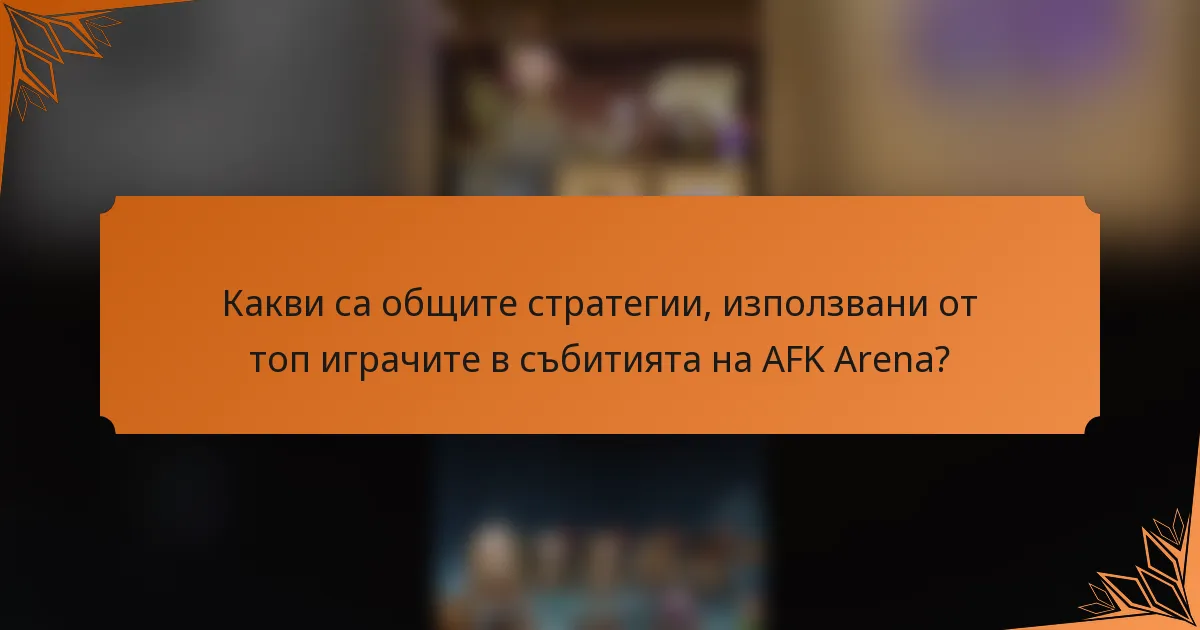 Какви са общите стратегии, използвани от топ играчите в събитията на AFK Arena?