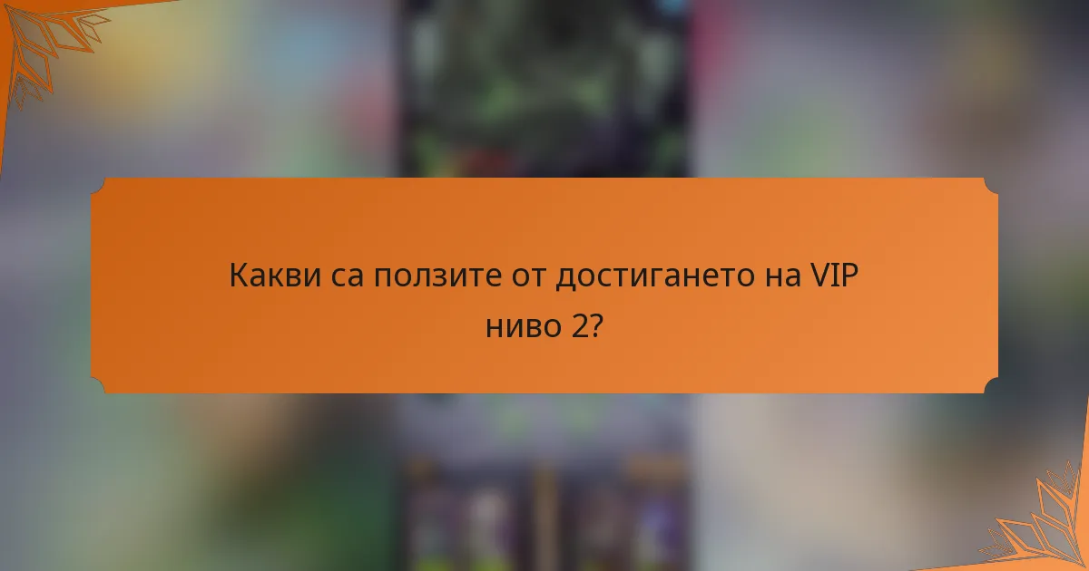 Какви са ползите от достигането на VIP ниво 2?