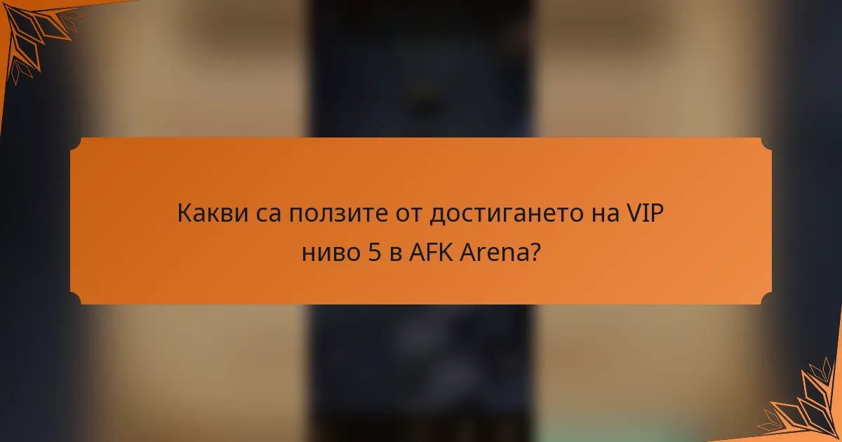 Какви са ползите от достигането на VIP ниво 5 в AFK Arena?