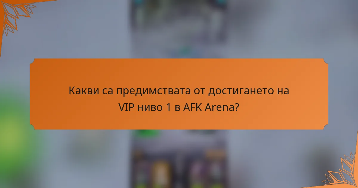 Какви са предимствата от достигането на VIP ниво 1 в AFK Arena?