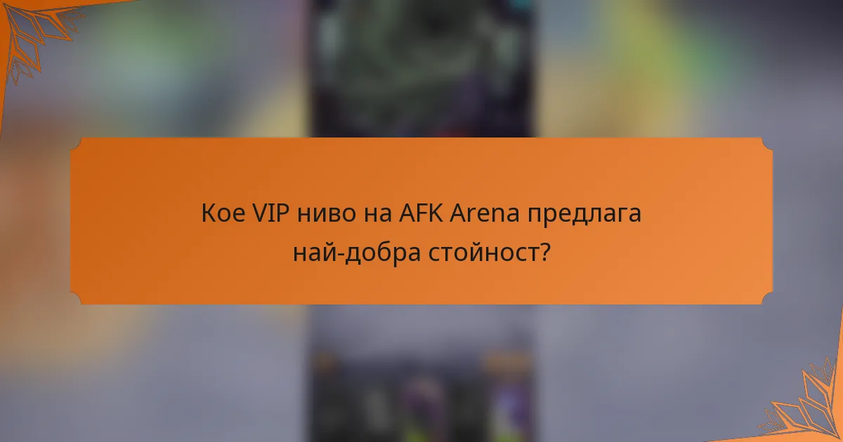 Кое VIP ниво на AFK Arena предлага най-добра стойност?